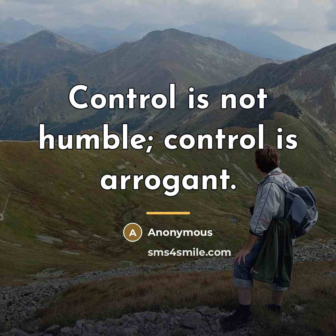 “Control is not humble; control is arrogant.…” quote by Anonymous