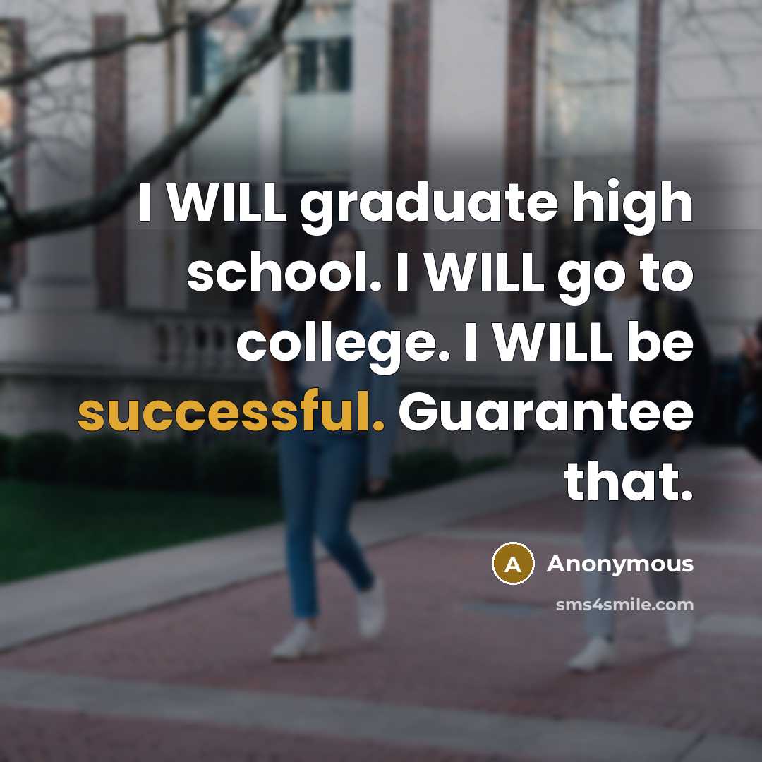 “I WILL graduate high school. I WILL go to college. I WILL be successful. Guarantee that.” quote by Anonymous
