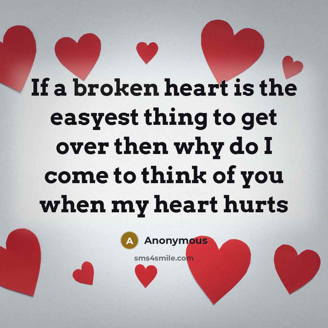 “If a broken heart is the easyest thing to get over then why do I come to think of you when my heart hurts” quote by Anonymous