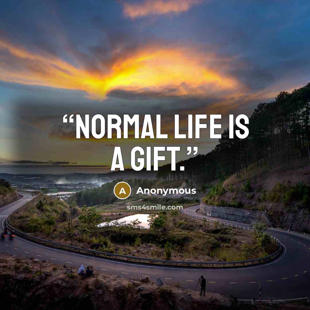 “Normal life is a gift.” quote by Anonymous