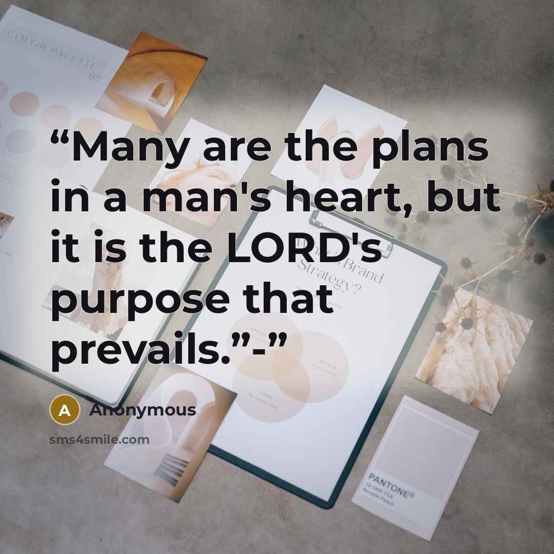 “Many are the plans in a man's heart, but it is the LORD's purpose that prevails.”-” quote by Anonymous