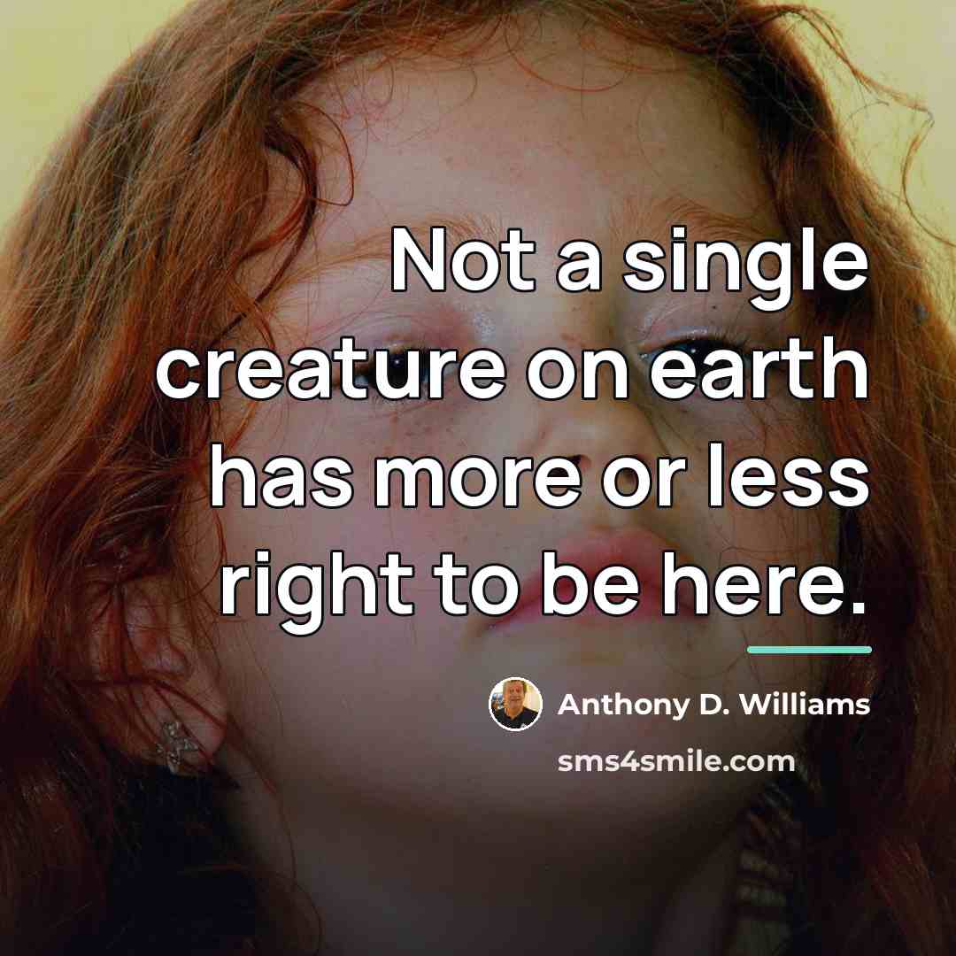 “Not a single creature on earth has more or less…” quote by Anthony D. Williams