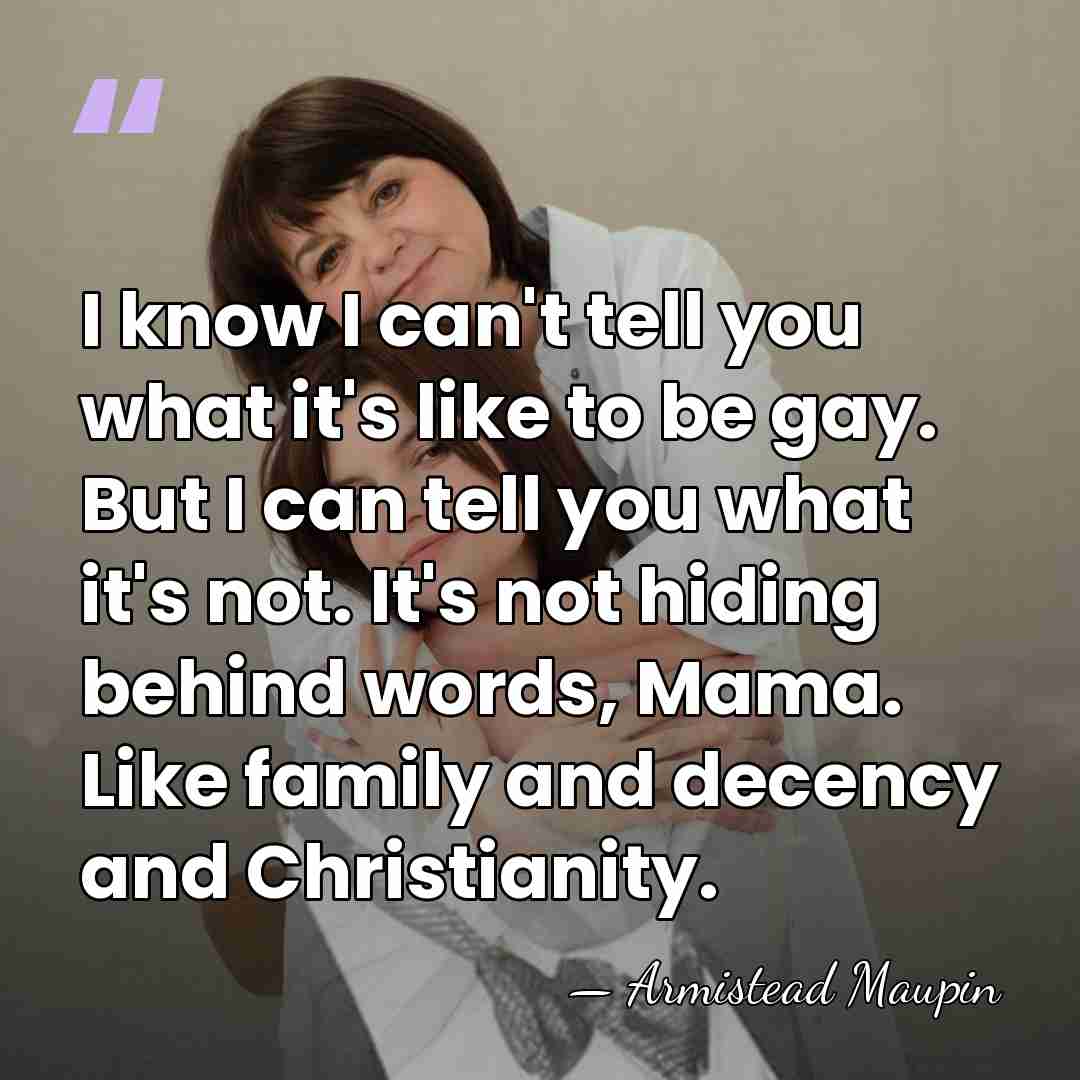 I know I can't tell you what it's like to be gay.&hellip; - Armistead Maupin
