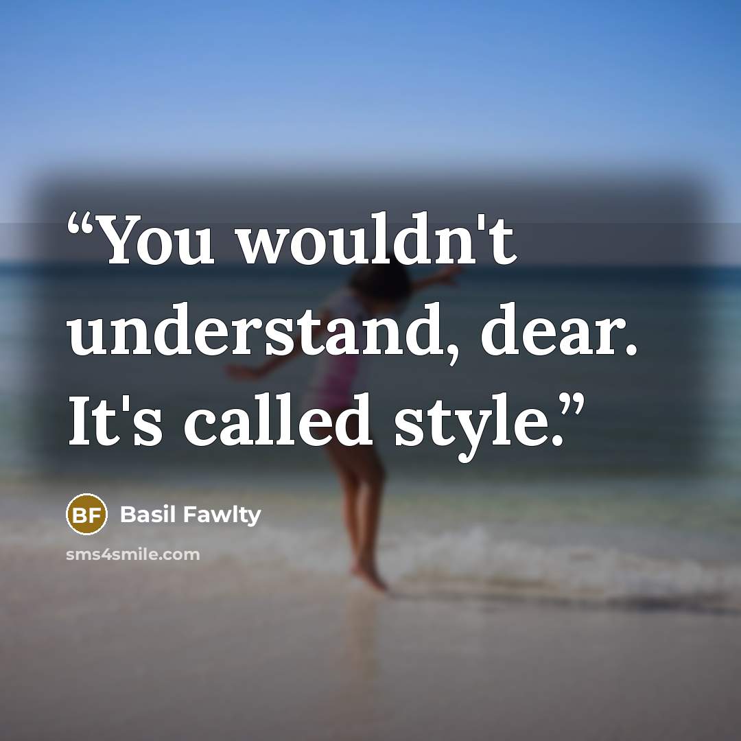 “You wouldn't understand, dear. It's called style.” quote by Basil Fawlty