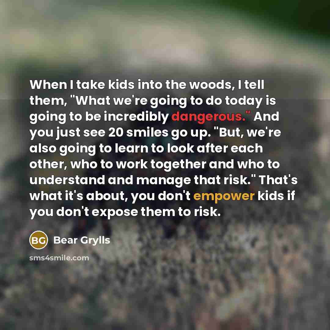 “When I take kids into the woods, I tell them,…” quote by Bear Grylls