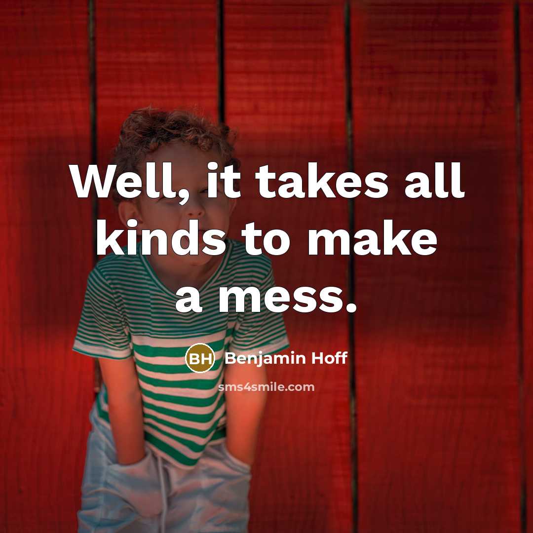 “Well, it takes all kinds to make a mess.…” quote by Benjamin Hoff