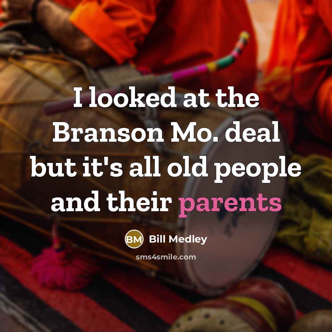 “I looked at the Branson Mo. deal but it's all…” quote by Bill Medley