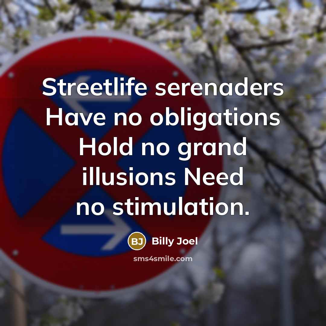 “Streetlife serenaders Have no obligations Hold no grand illusions Need…” quote by Billy Joel
