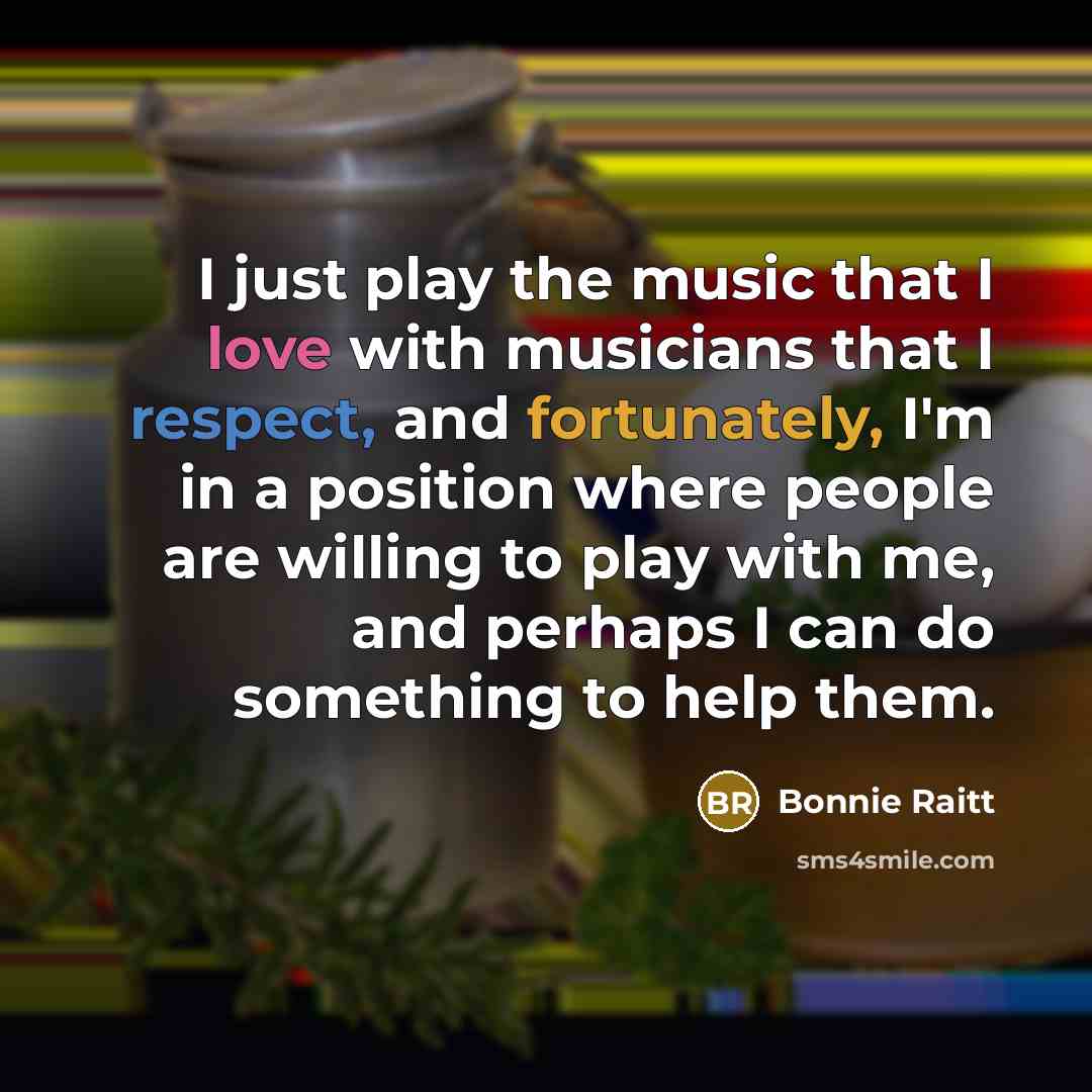 “I just play the music that I love with musicians…” quote by Bonnie Raitt