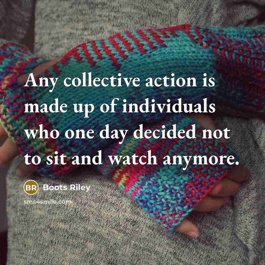 “Any collective action is made up of individuals who one…” quote by Boots Riley