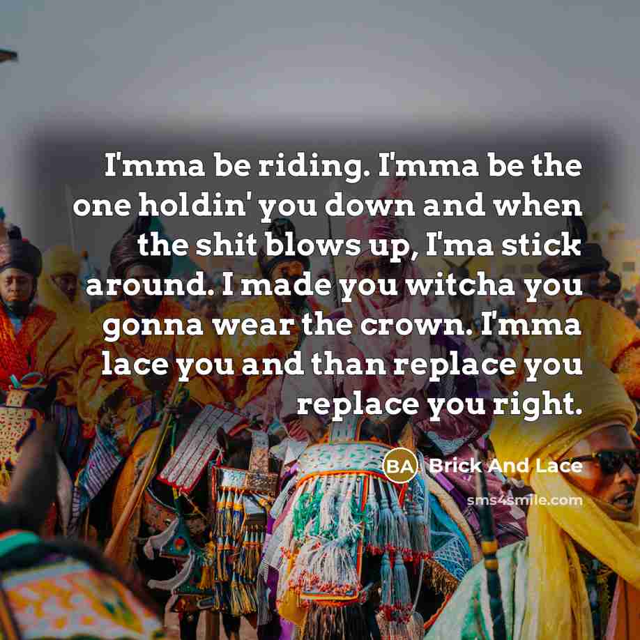 “I'mma be riding. I'mma be the one holdin' you down…” quote by Brick And Lace