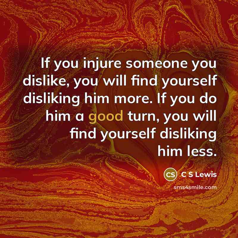 “If you injure someone you dislike, you will find yourself…” quote by C S Lewis