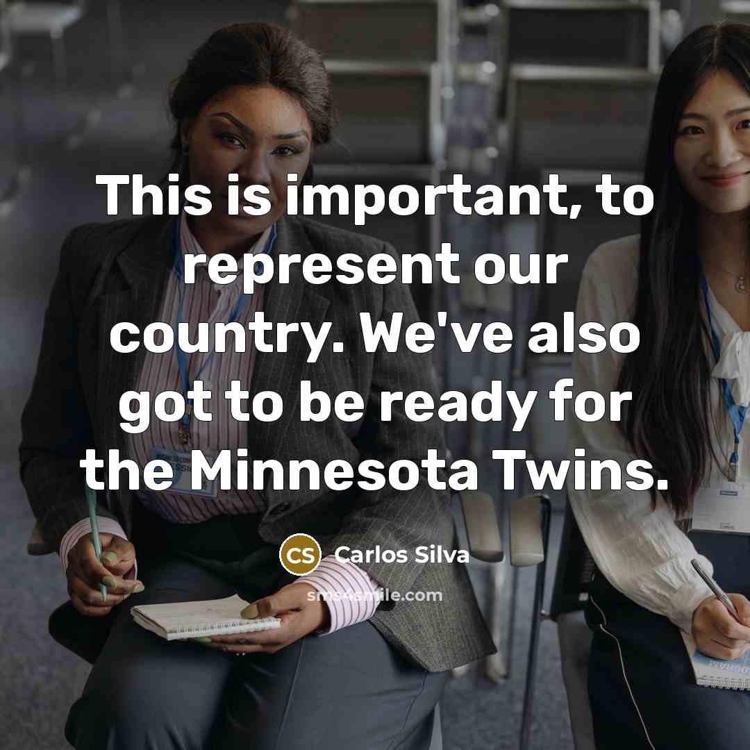 “This is important, to represent our country. We've also got to be ready for the Minnesota Twins.” quote by Carlos Silva