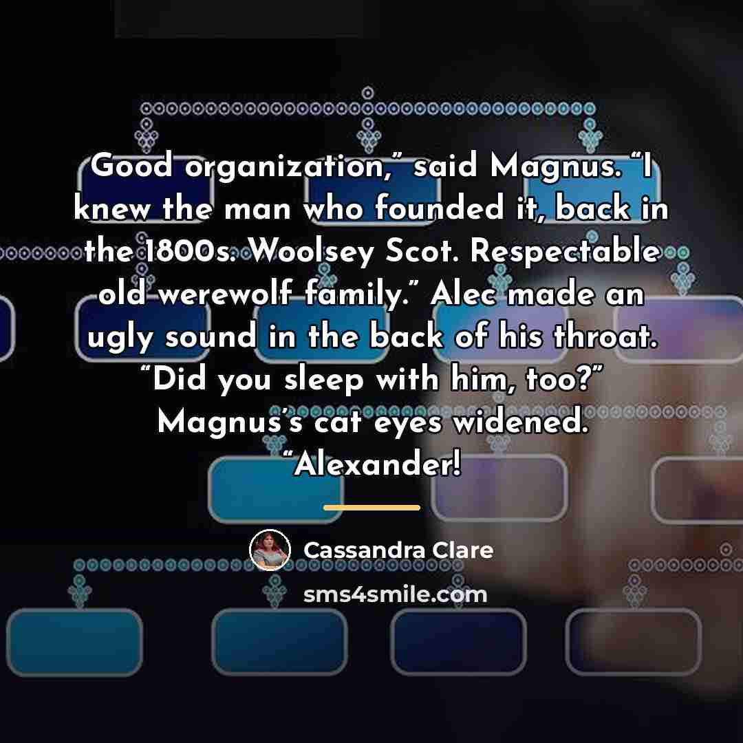 “Good organization,” said Magnus. “I knew the man who founded…” quote by Cassandra Clare