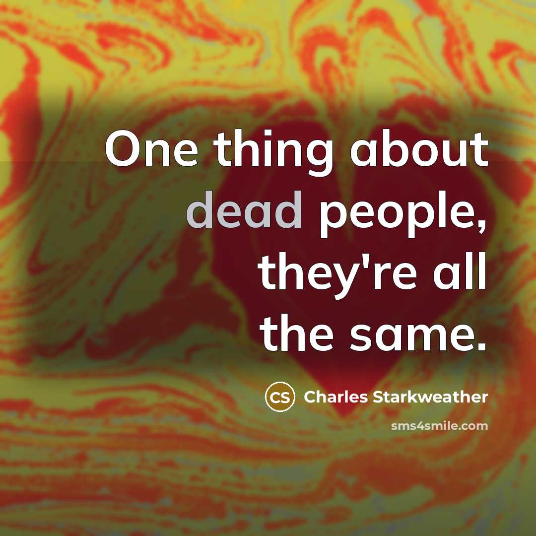 “One thing about dead people, they're all the same.” quote by Charles Starkweather
