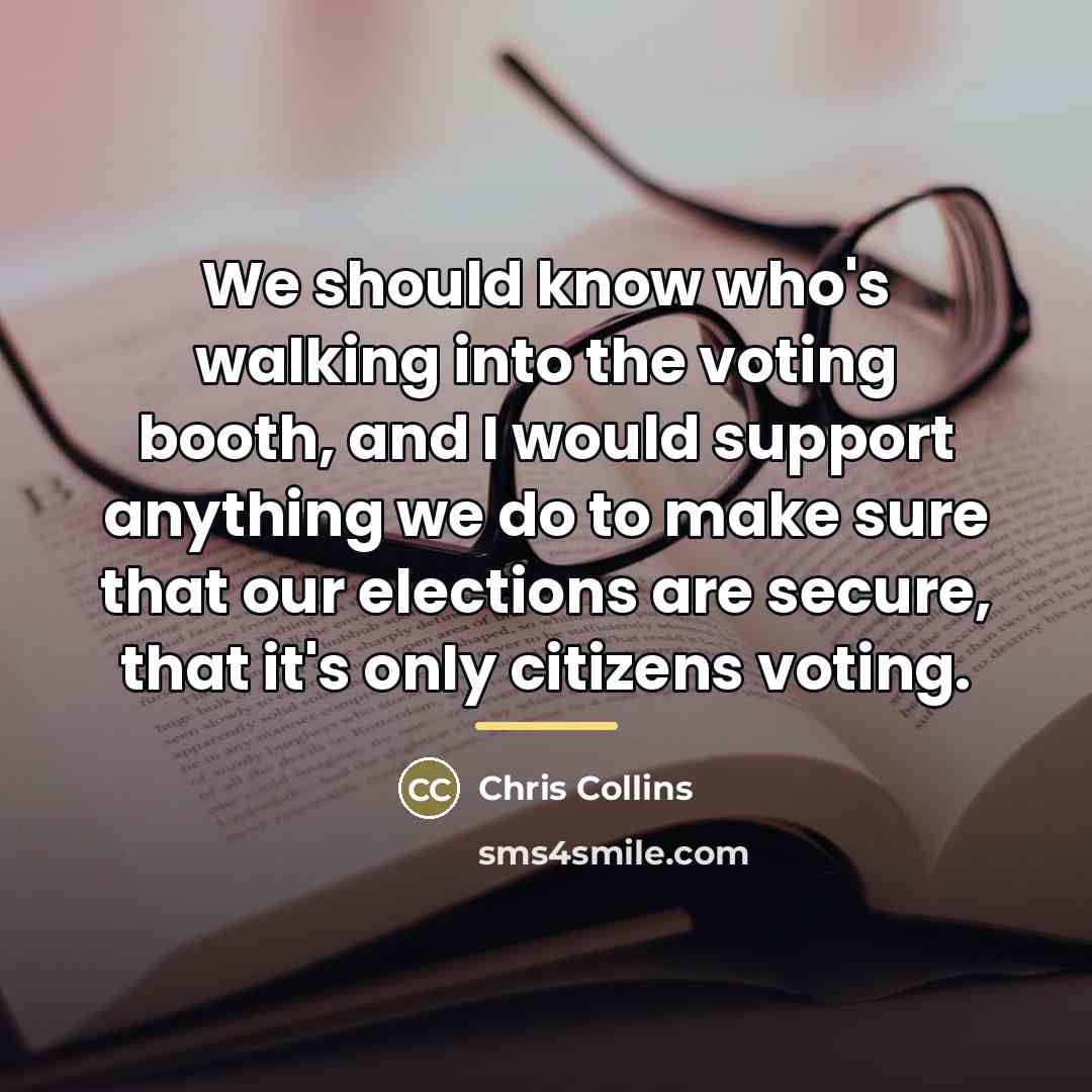 “We should know who's walking into the voting booth, and…” quote by Chris Collins