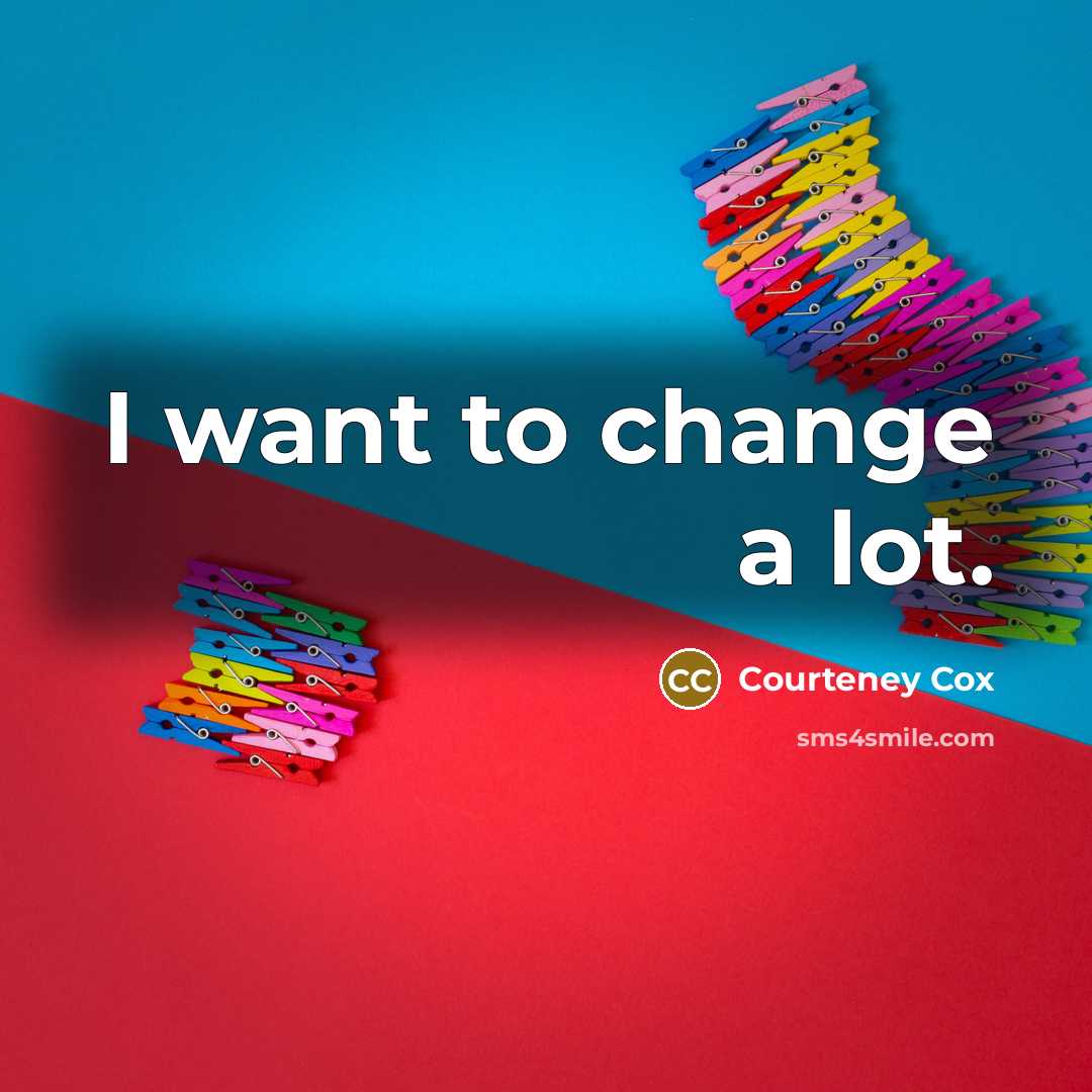 “I want to change a lot.…” quote by Courteney Cox
