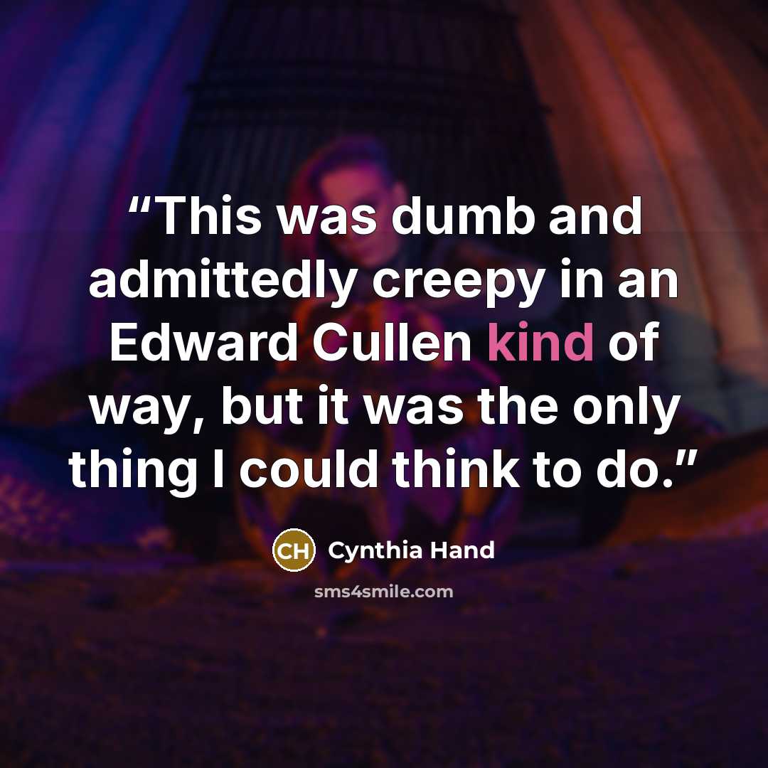 “This was dumb and admittedly creepy in an Edward Cullen kind of way, but it was the only thing I could think to do.” quote by Cynthia Hand