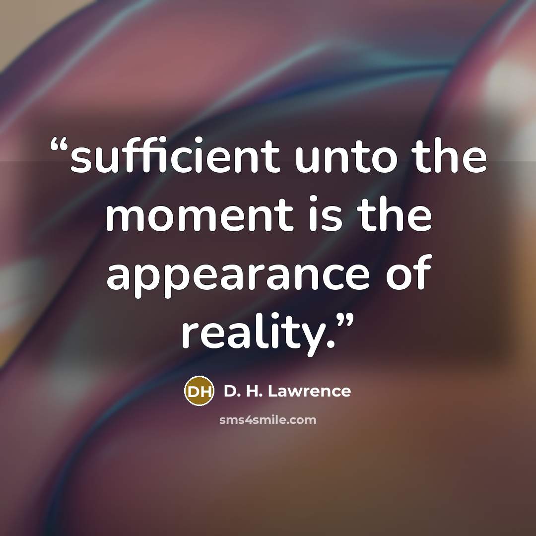 “sufficient unto the moment is the appearance of reality.” quote by D. H. Lawrence