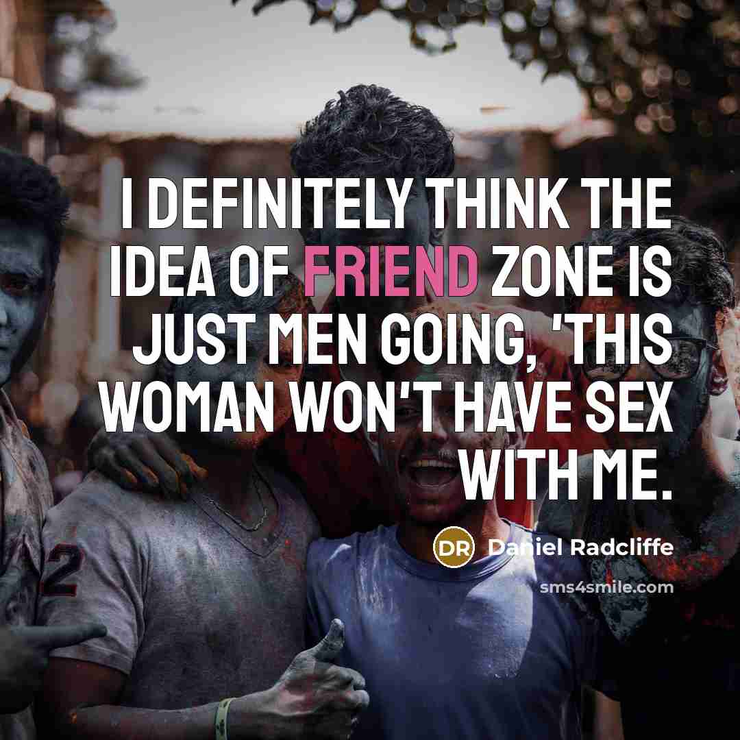 “I definitely think the idea of friend zone is just men going, 'This woman won't have sex with me.” quote by Daniel Radcliffe