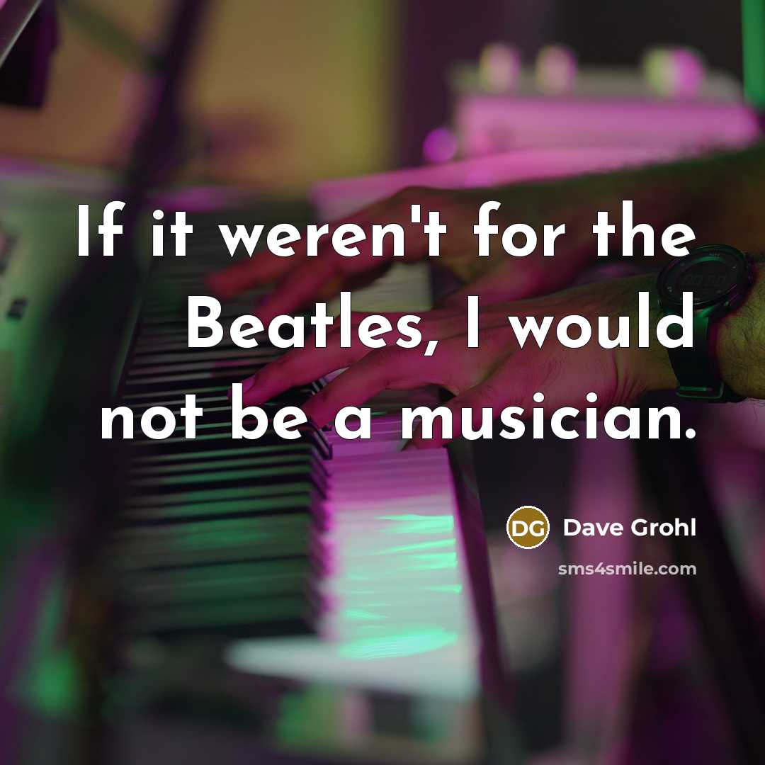 “If it weren't for the Beatles, I would not be…” quote by Dave Grohl