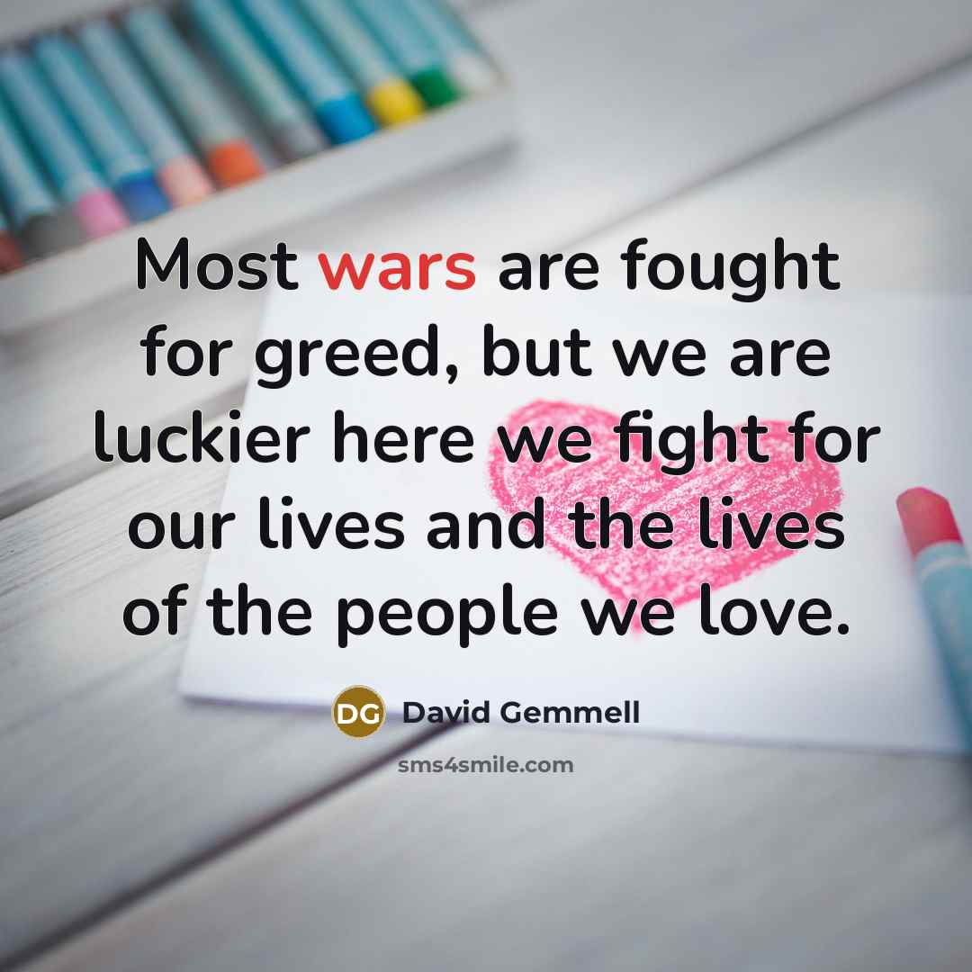 “Most wars are fought for greed, but we are luckier…” quote by David Gemmell
