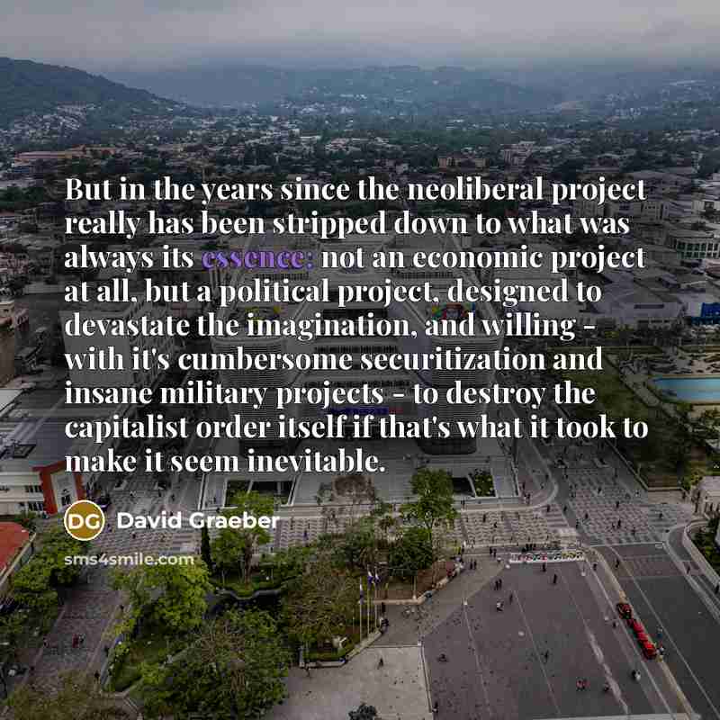 “But in the years since the neoliberal project really has…” quote by David Graeber