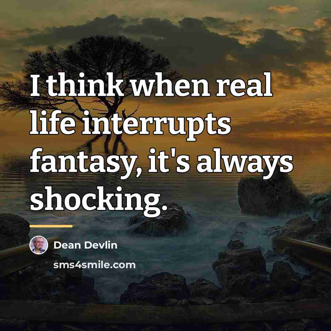 “I think when real life interrupts fantasy, it's always shocking.…” quote by Dean Devlin