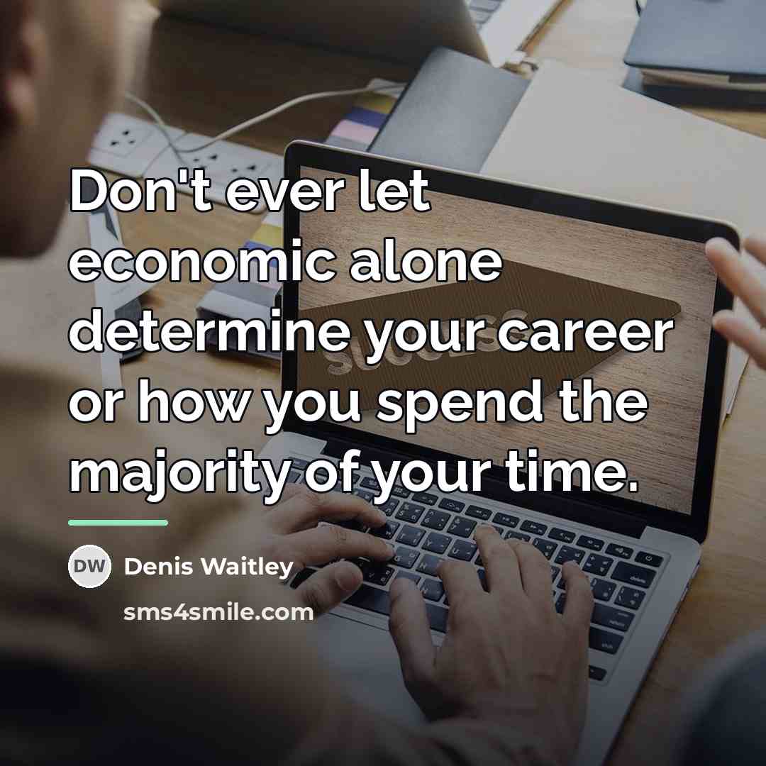 “Don't ever let economic alone determine your career or how…” quote by Denis Waitley
