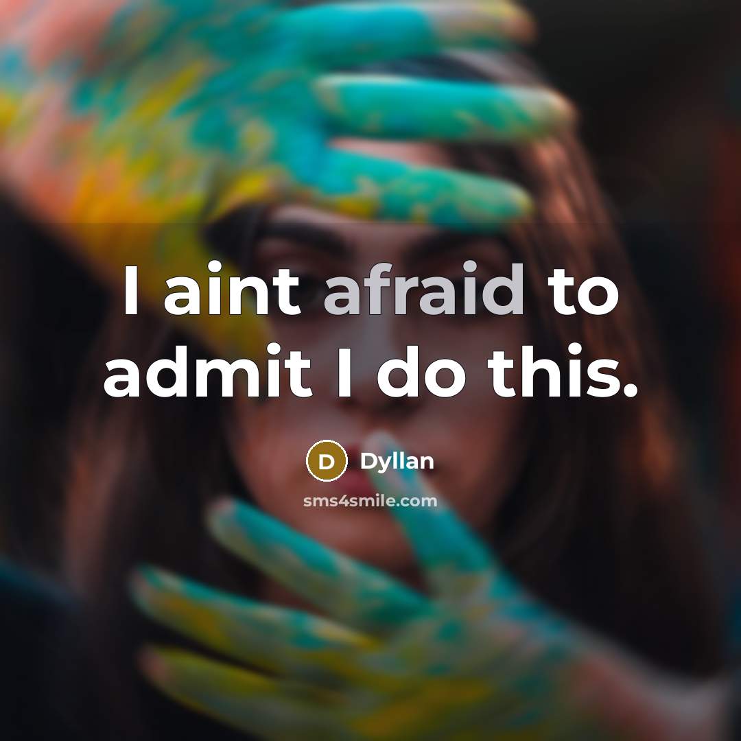 “I aint afraid to admit I do this.” quote by Dyllan