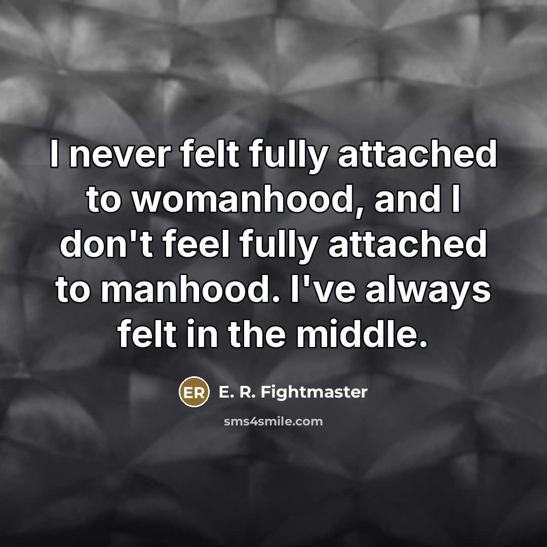 “I never felt fully attached to womanhood, and I don't…” quote by E. R. Fightmaster