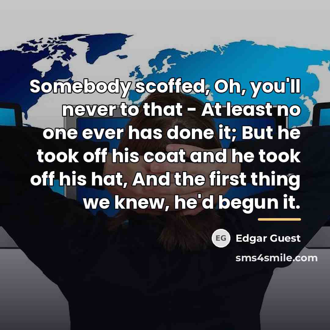 “Somebody scoffed, Oh, you'll never to that - At least…” quote by Edgar Guest