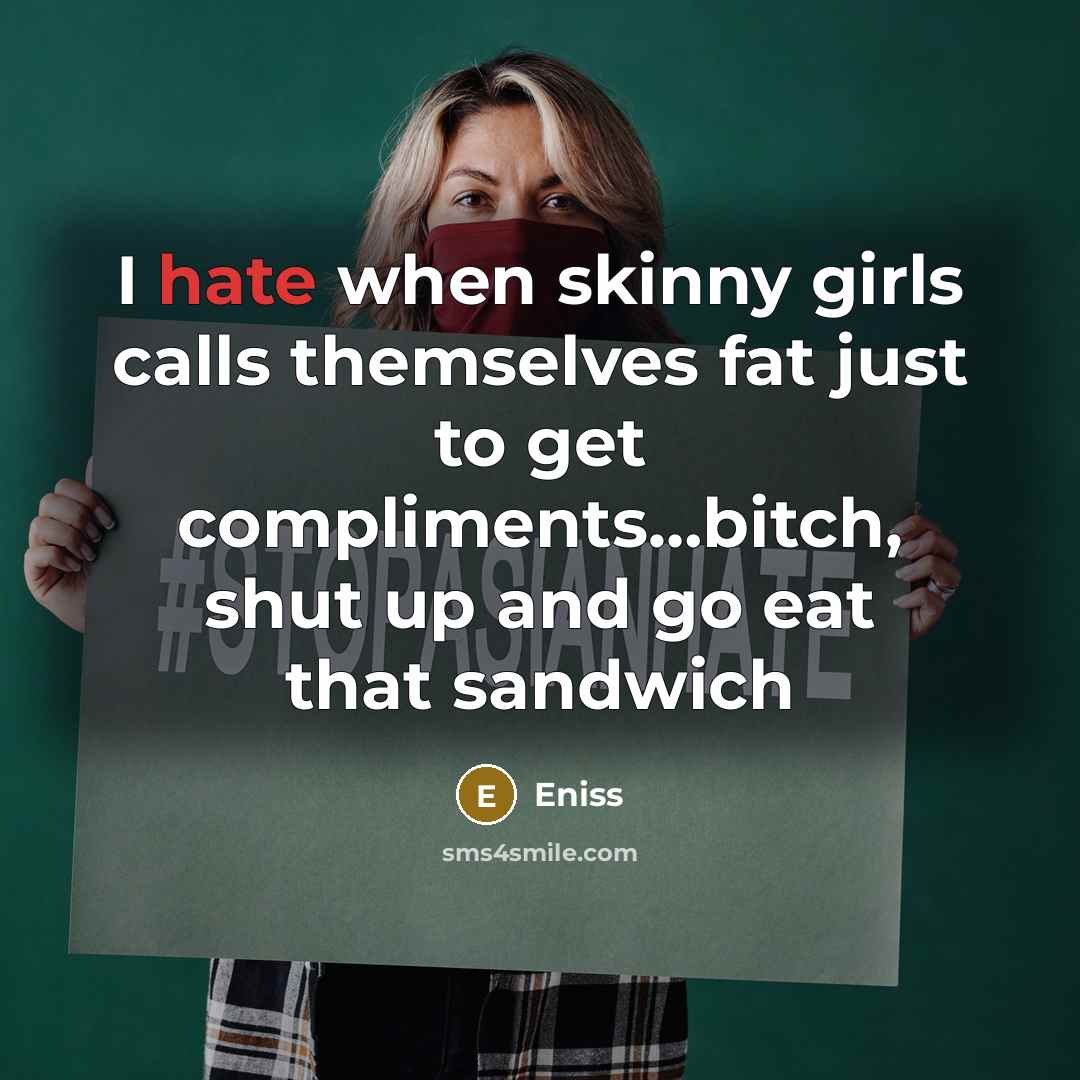 “I hate when skinny girls calls themselves fat just to get compliments…bitch, shut up and go eat that sandwich” quote by Eniss