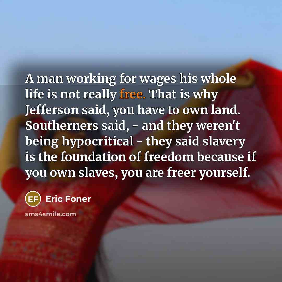 “A man working for wages his whole life is not…” quote by Eric Foner
