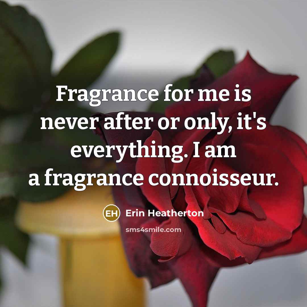 “Fragrance for me is never after or only, it's everything.…” quote by Erin Heatherton