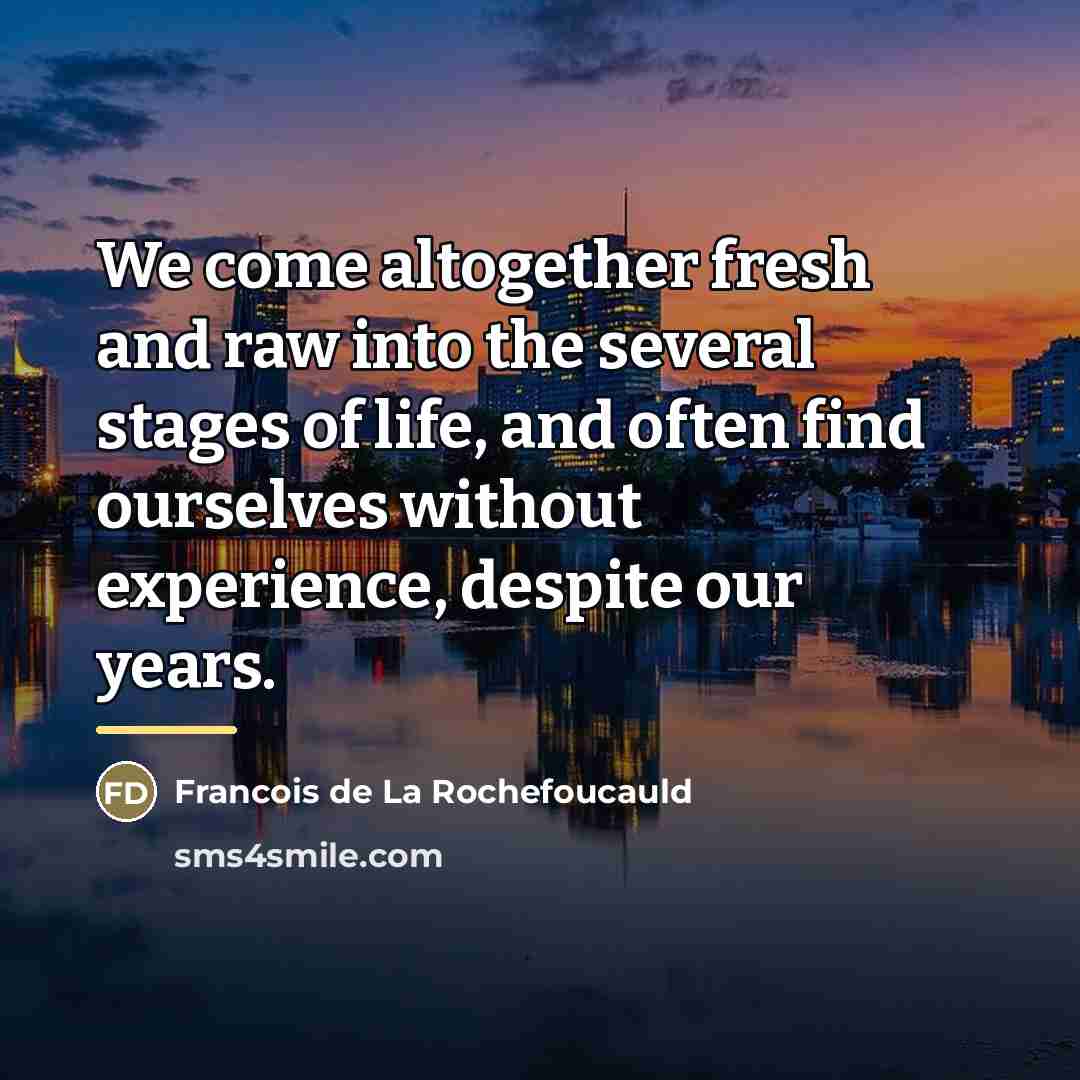 “We come altogether fresh and raw into the several stages…” quote by Francois de La Rochefoucauld