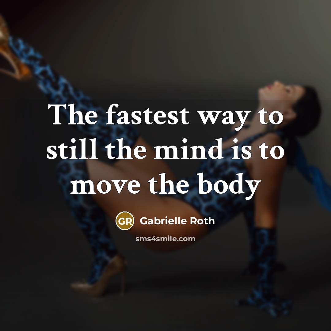 “The fastest way to still the mind is to move…” quote by Gabrielle Roth
