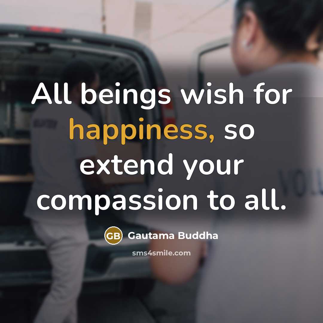 “All beings wish for happiness, so extend your compassion to…” quote by Gautama Buddha