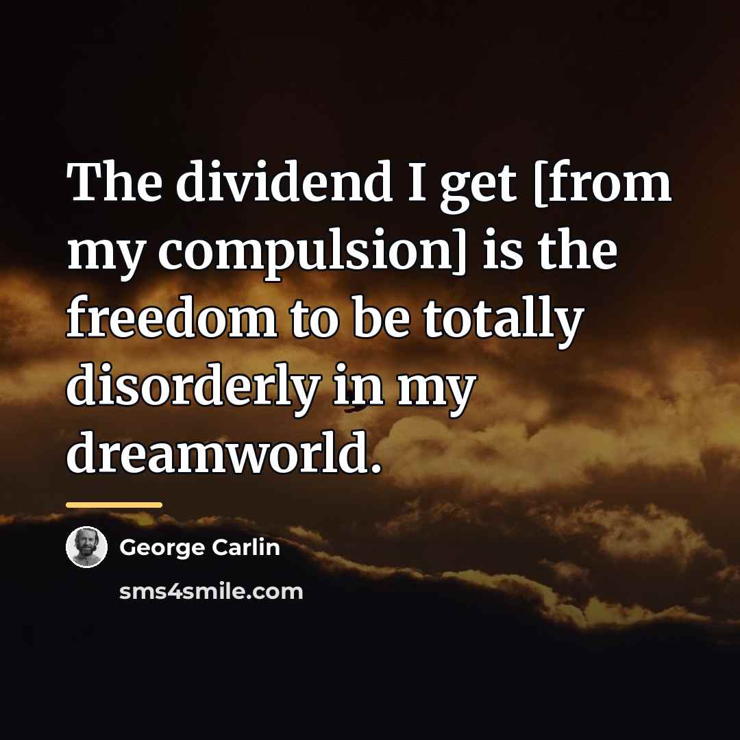 “The dividend I get [from my compulsion] is the freedom…” quote by George Carlin