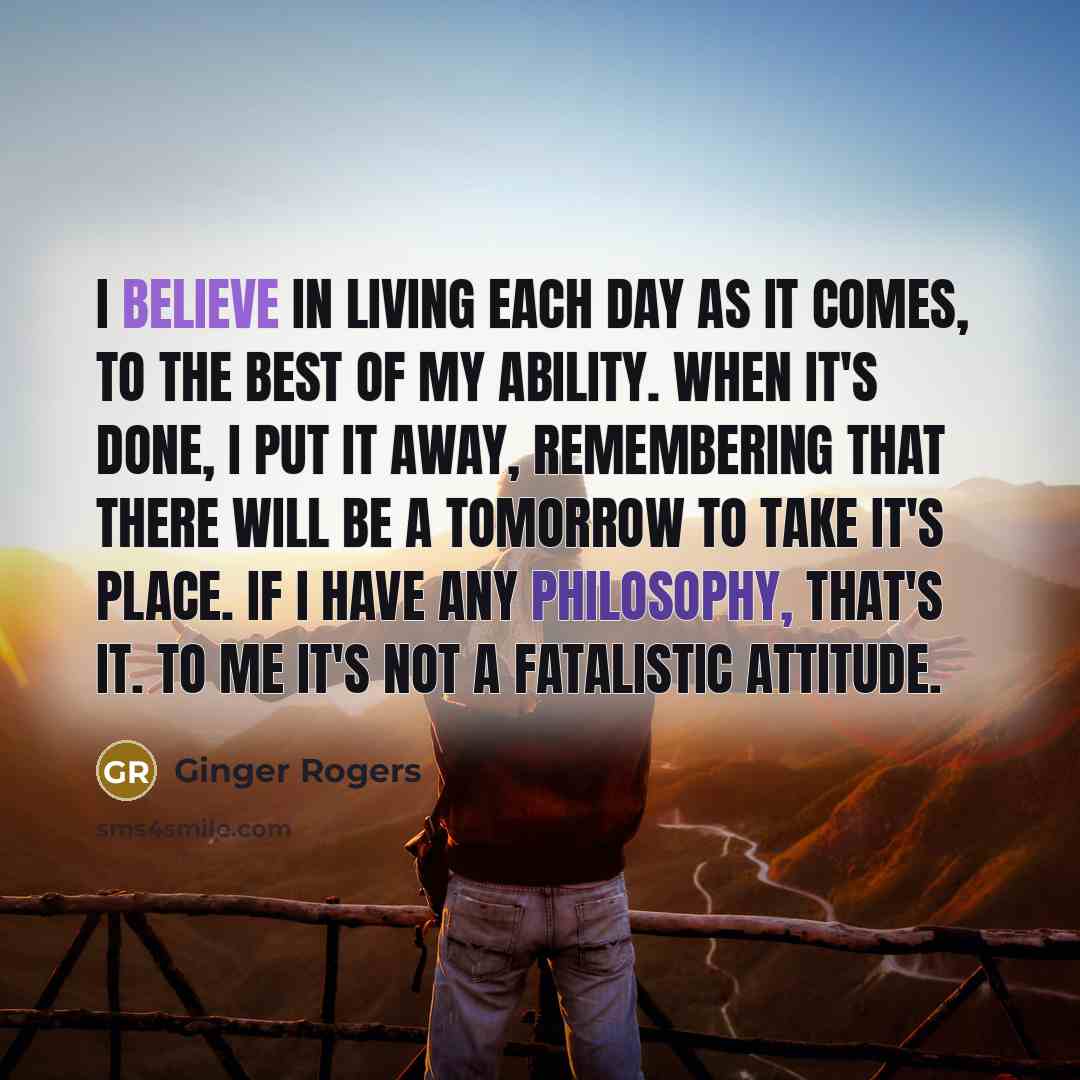 “I believe in living each day as it comes, to…” quote by Ginger Rogers