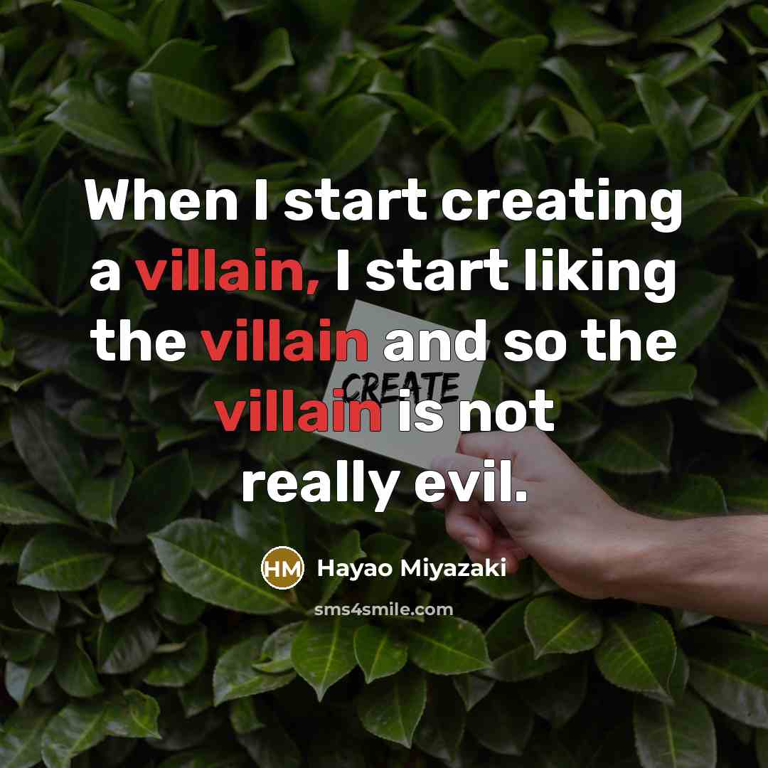 “When I start creating a villain, I start liking the…” quote by Hayao Miyazaki