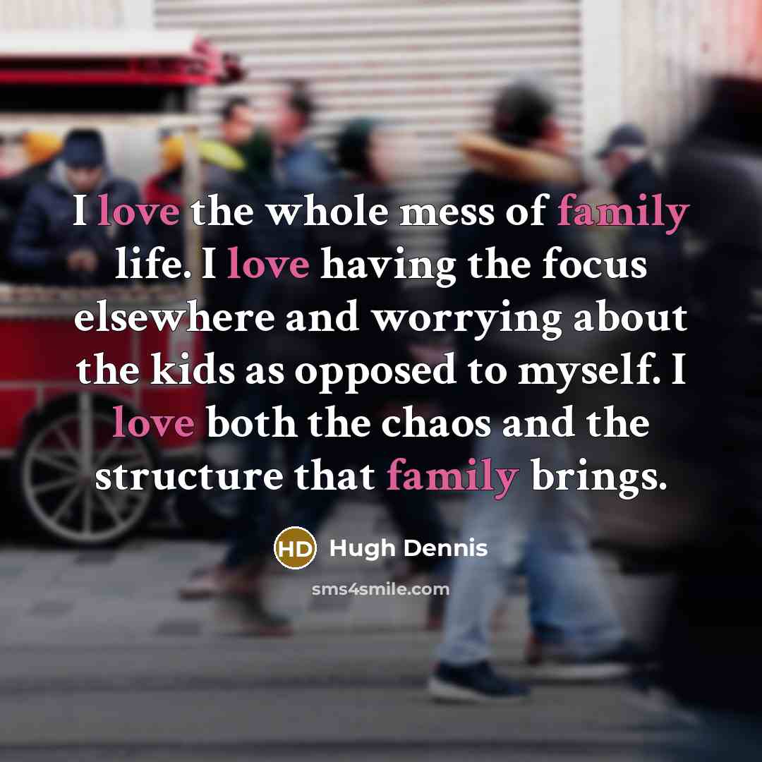 “I love the whole mess of family life. I love…” quote by Hugh Dennis