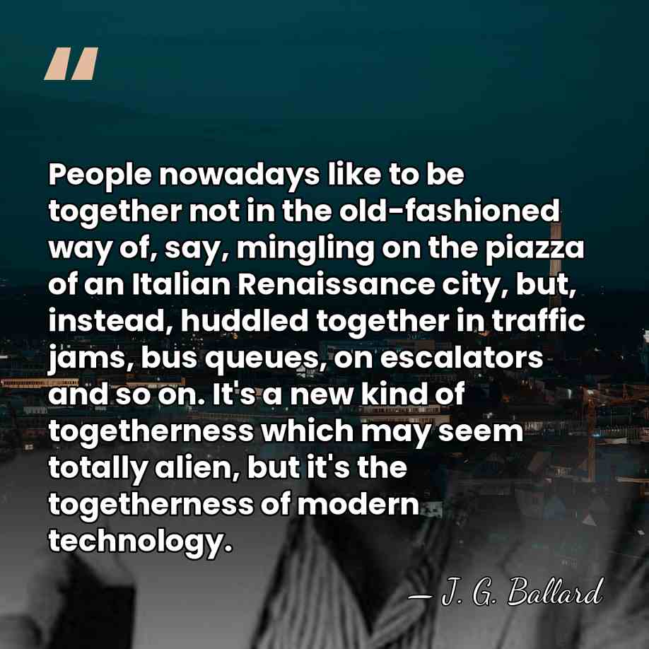 People nowadays like to be together not in the old-fashioned way of,&hellip; - J. G. Ballard