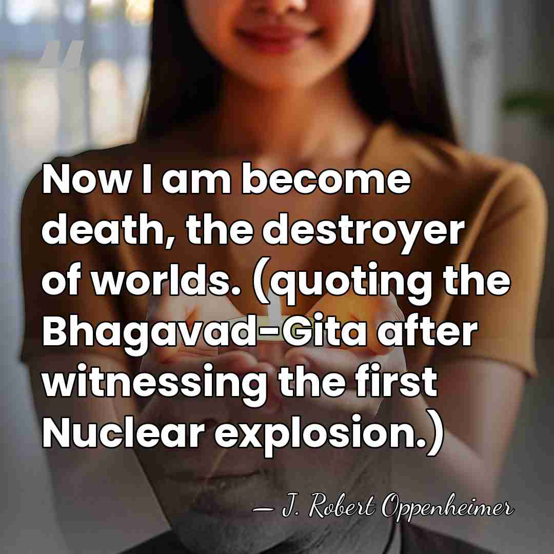 Now I am become death, the destroyer of worlds. (quoting the Bhagavad-Gita&hellip; - J. Robert Oppenheimer