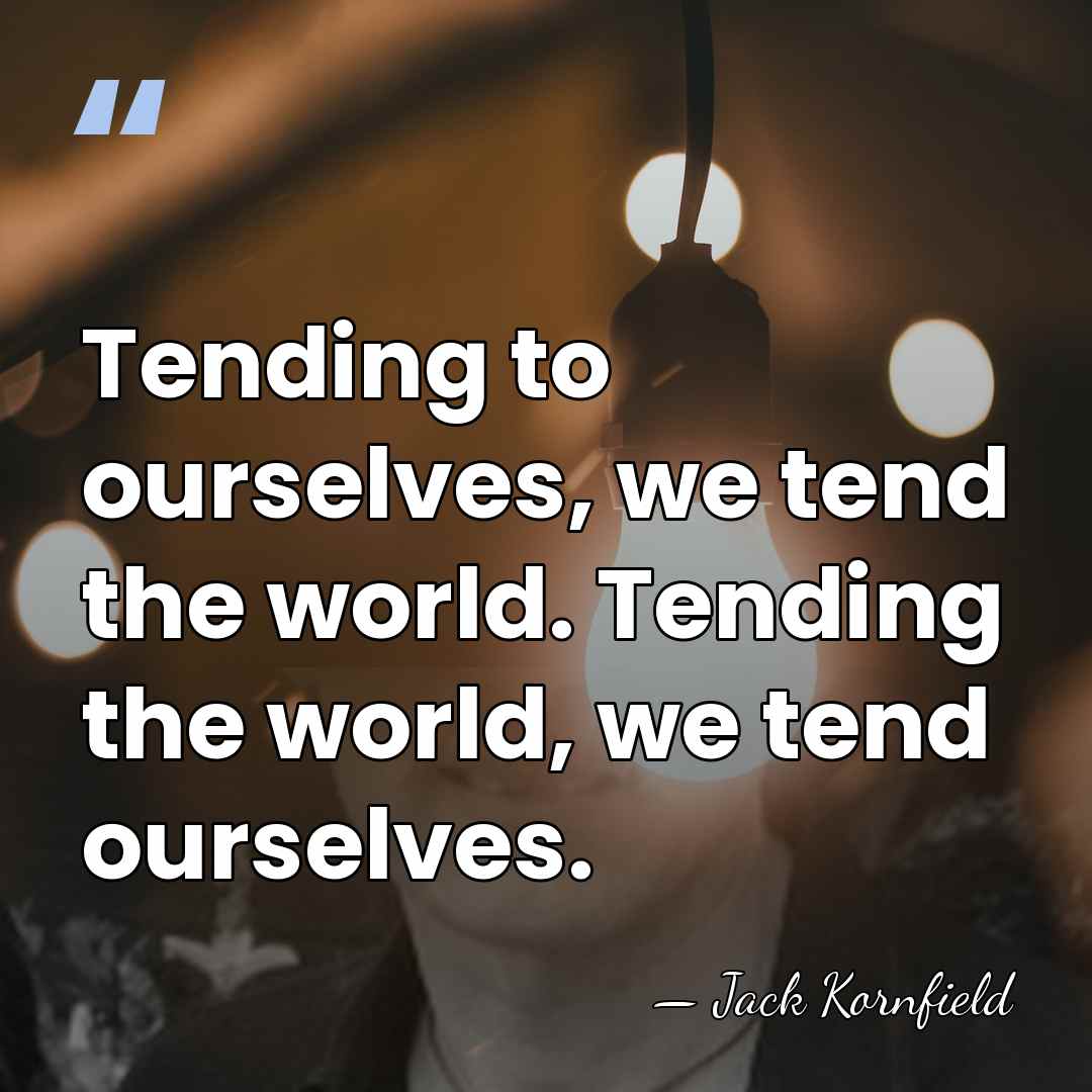 Tending to ourselves, we tend the world. Tending the world, we tend&hellip; - Jack Kornfield