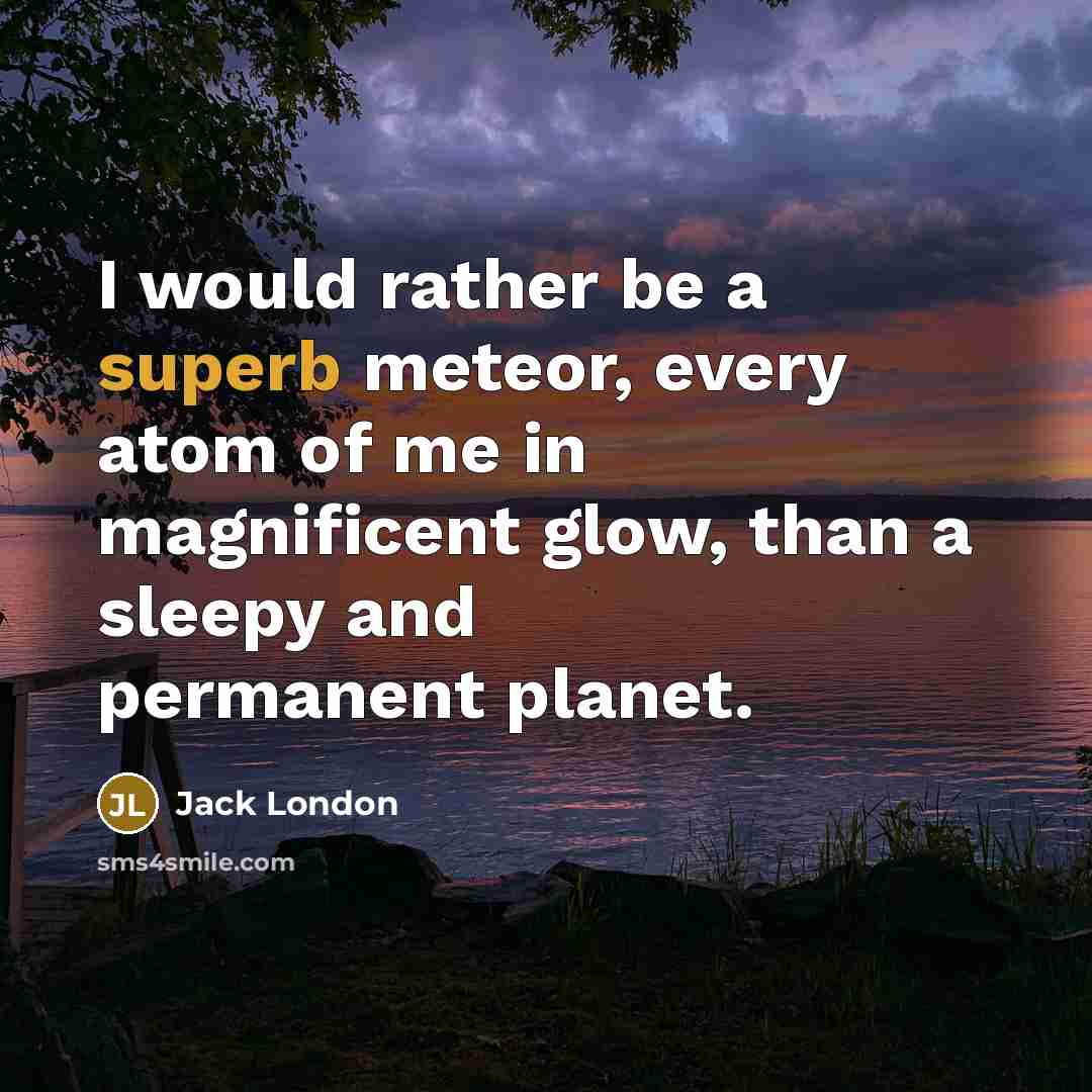 “I would rather be a superb meteor, every atom of…” quote by Jack London