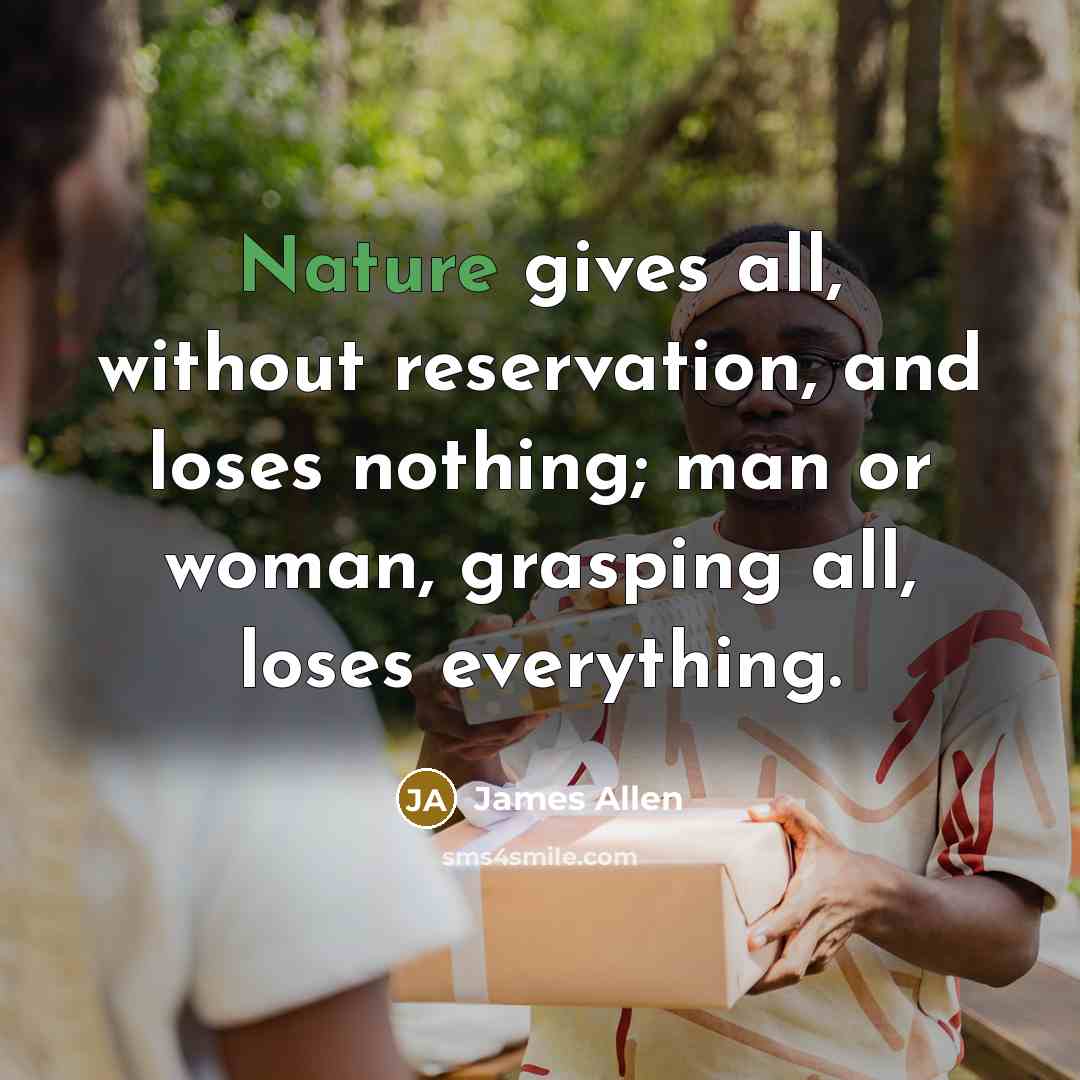 “Nature gives all, without reservation, and loses nothing; man or…” quote by James Allen
