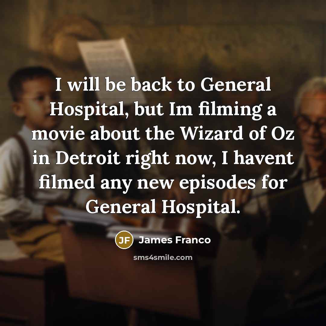 “I will be back to General Hospital, but Im filming a movie about the Wizard of Oz in Detroit right now, I havent filmed any new episodes for General Hospital.” quote by James Franco
