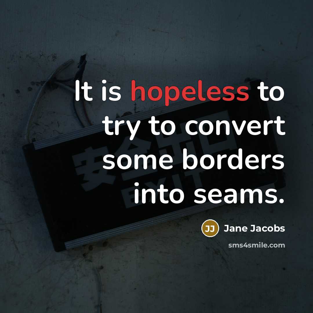 “It is hopeless to try to convert some borders into…” quote by Jane Jacobs
