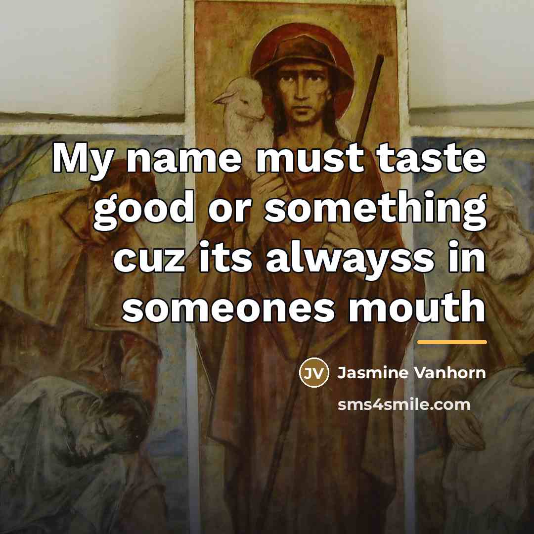 “My name must taste good or something cuz its alwayss…” quote by Jasmine Vanhorn